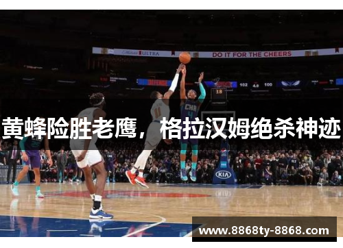 黄蜂险胜老鹰，格拉汉姆绝杀神迹