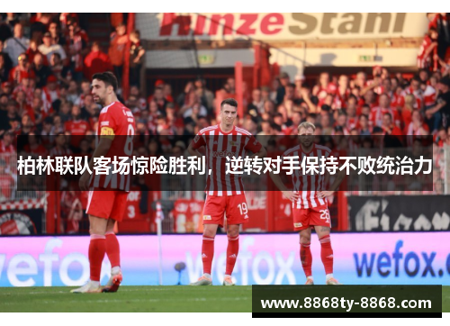 柏林联队客场惊险胜利，逆转对手保持不败统治力