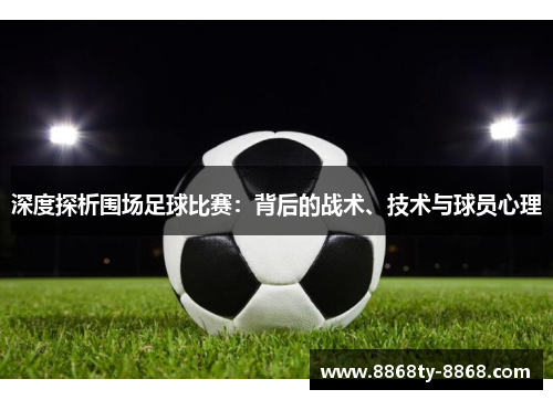 深度探析围场足球比赛：背后的战术、技术与球员心理