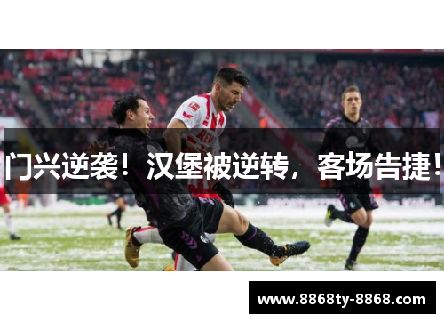门兴逆袭！汉堡被逆转，客场告捷！