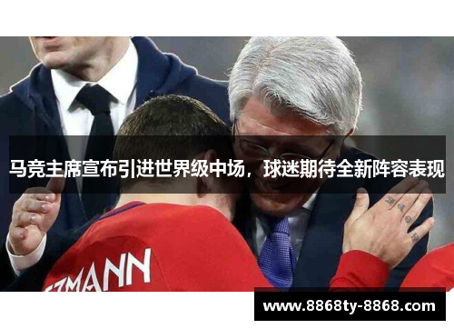 马竞主席宣布引进世界级中场，球迷期待全新阵容表现