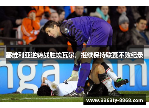 塞维利亚逆转战胜埃瓦尔，继续保持联赛不败纪录