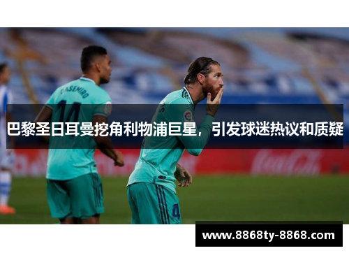 巴黎圣日耳曼挖角利物浦巨星，引发球迷热议和质疑