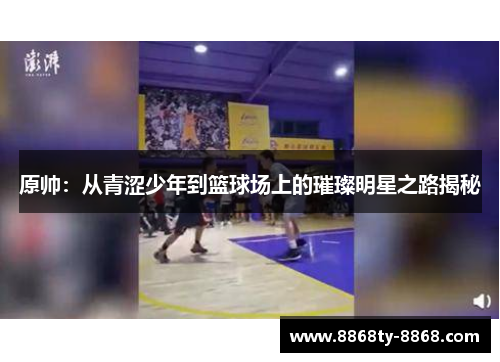 原帅：从青涩少年到篮球场上的璀璨明星之路揭秘