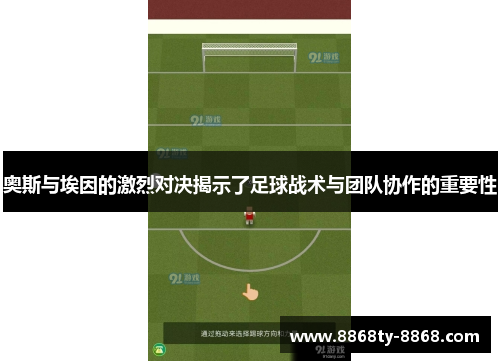 奥斯与埃因的激烈对决揭示了足球战术与团队协作的重要性