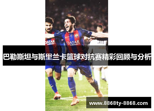 巴勒斯坦与斯里兰卡篮球对抗赛精彩回顾与分析