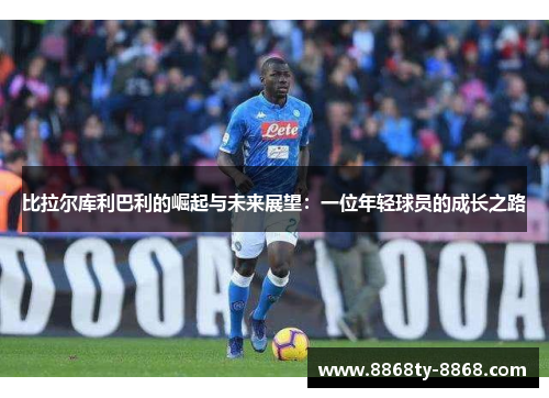 比拉尔库利巴利的崛起与未来展望：一位年轻球员的成长之路