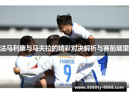 法马利康与马夫拉的精彩对决解析与赛前展望