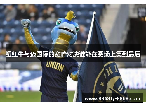 纽红牛与迈国际的巅峰对决谁能在赛场上笑到最后