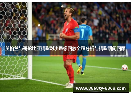 英格兰与哥伦比亚精彩对决录像回放全程分析与精彩瞬间回顾
