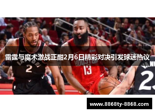 雷霆与魔术激战正酣2月6日精彩对决引发球迷热议